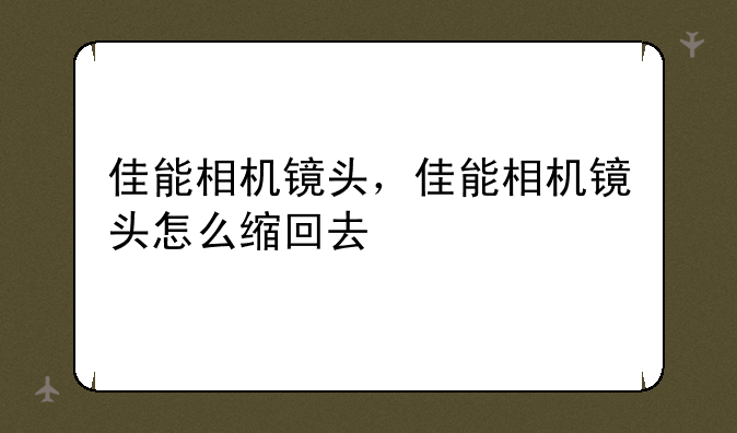 佳能相机镜头，佳能相机镜头怎么缩回去