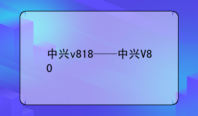 中兴v818——中兴V80