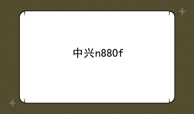中兴n880f