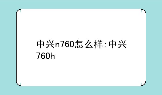 中兴n760怎么样:中兴760h