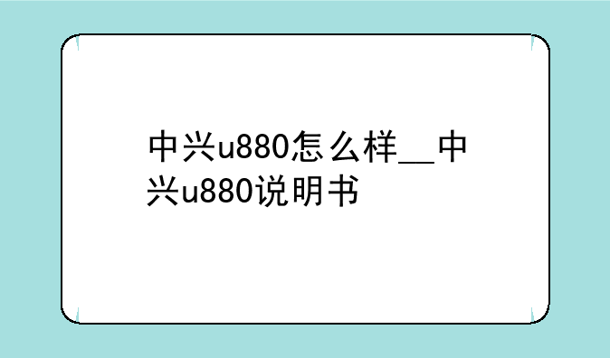 中兴u880怎么样__中兴u880说明书