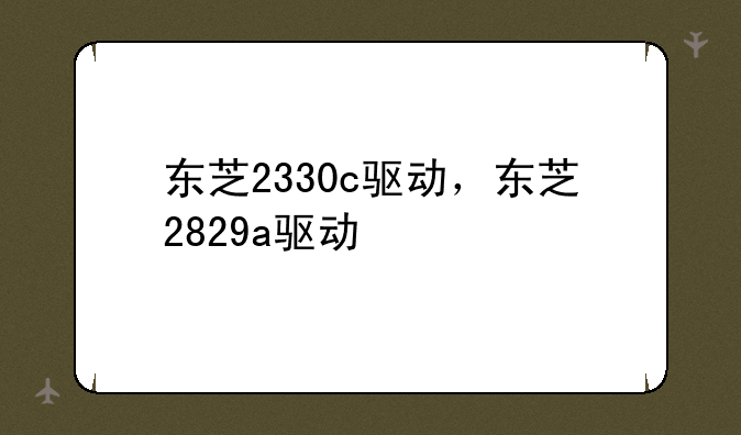 东芝2330c驱动，东芝2829a驱动
