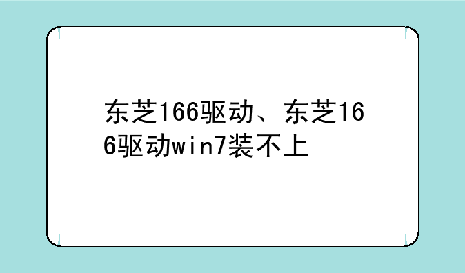 东芝166驱动、东芝166驱动win7装不上