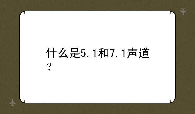 什么是5.1和7.1声道？