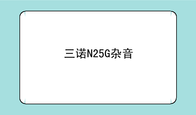 三诺N25G杂音