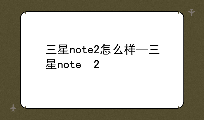 三星note2怎么样—三星note 2