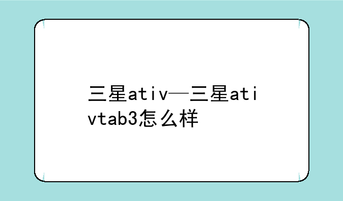 三星ativ—三星ativtab3怎么样
