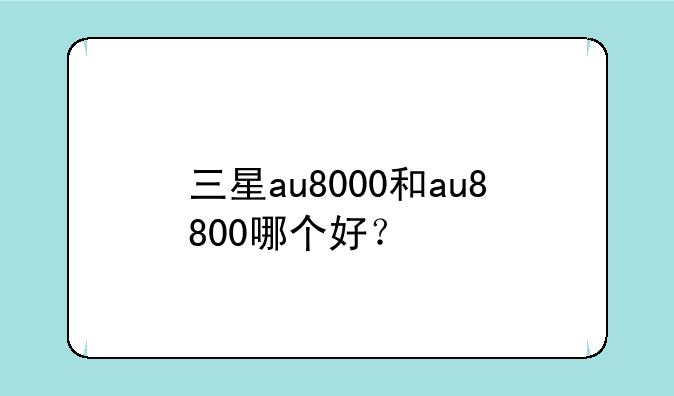 三星au8000和au8800哪个好？