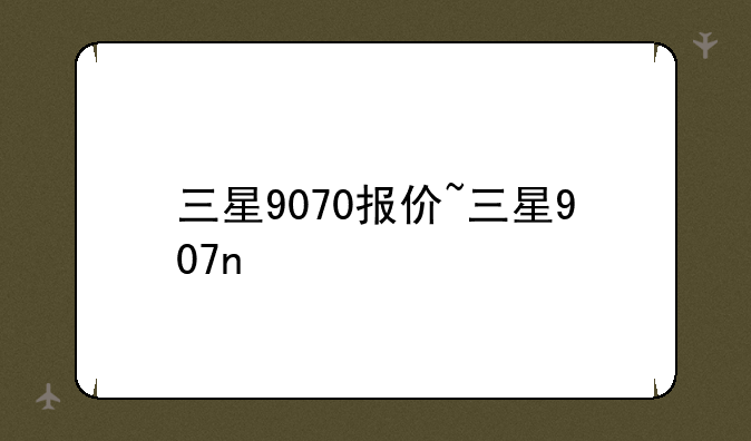 三星9070报价~三星907n