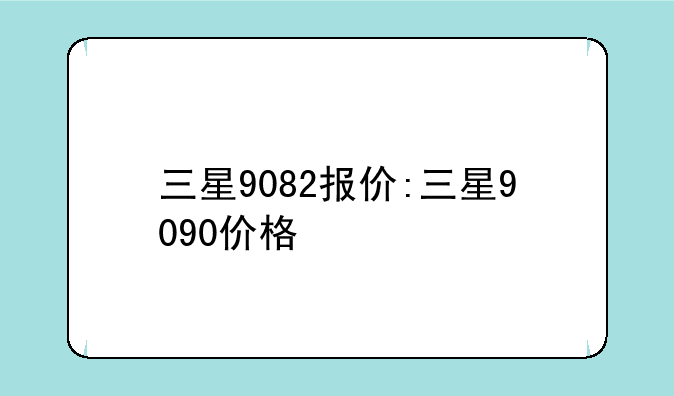 三星9082报价:三星9090价格