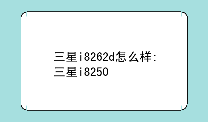 三星i8262d怎么样:三星i8250