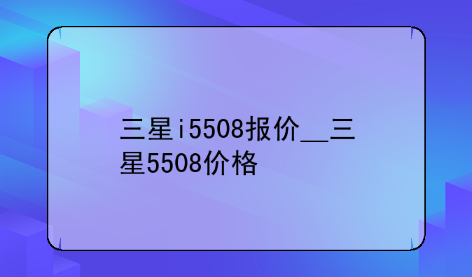 三星i5508报价__三星5508价格