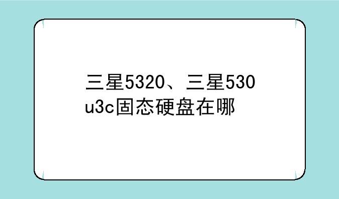 三星5320、三星530u3c固态硬盘在哪