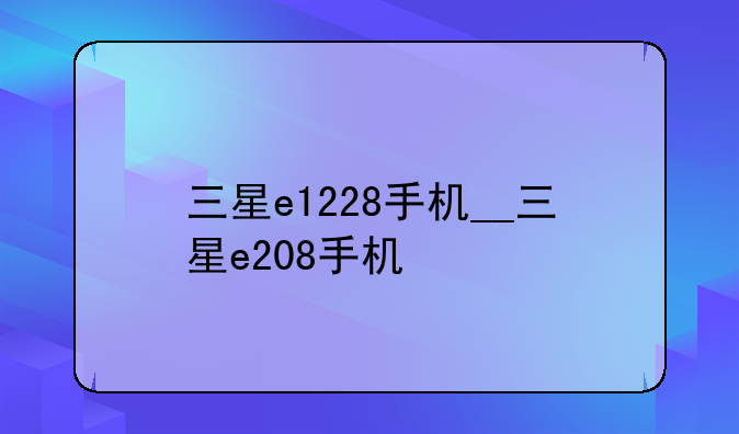 三星e1228手机__三星e208手机