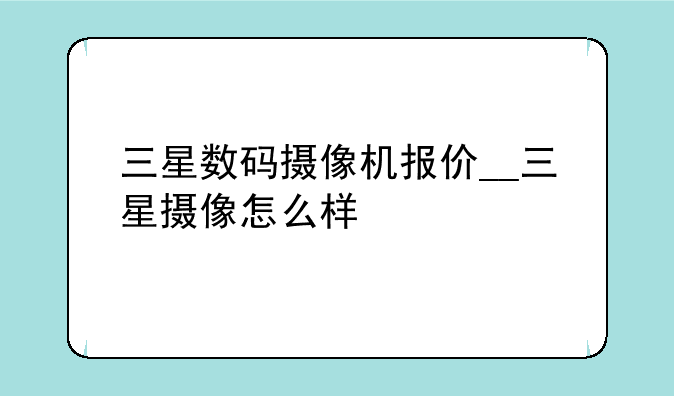 三星数码摄像机报价__三星摄像怎么样