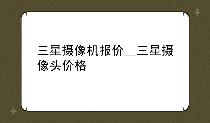 三星摄像机报价__三星摄像头价格