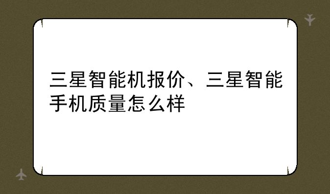 三星智能机报价、三星智能手机质量怎么样