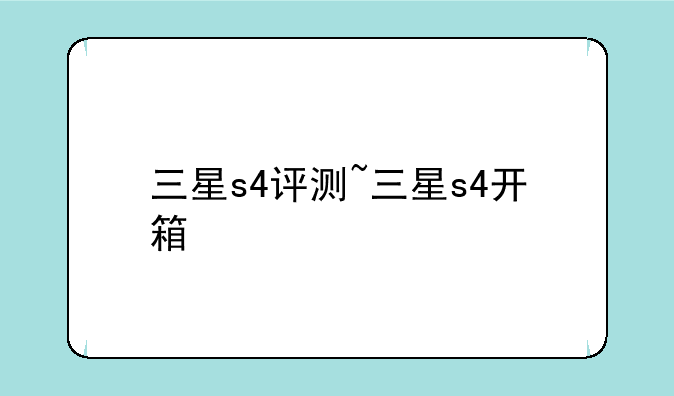 三星s4评测~三星s4开箱