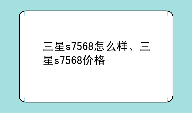 三星s7568怎么样、三星s7568价格