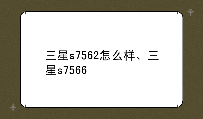 三星s7562怎么样、三星s7566