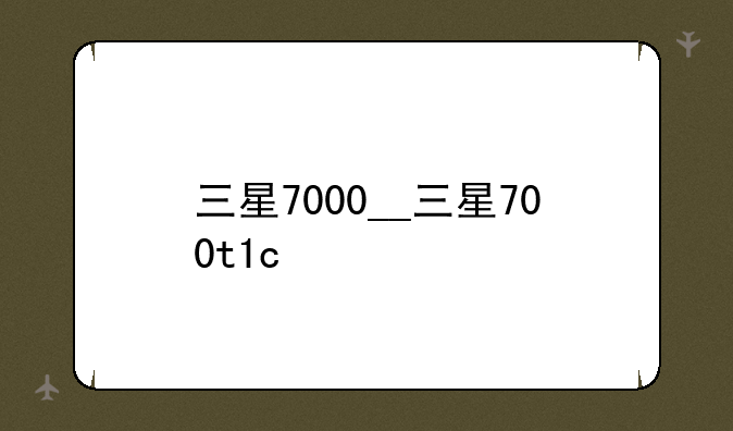 三星7000__三星700t1c