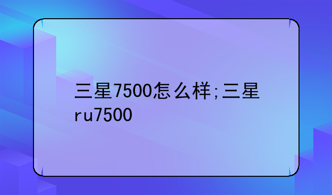 三星7500怎么样;三星ru7500