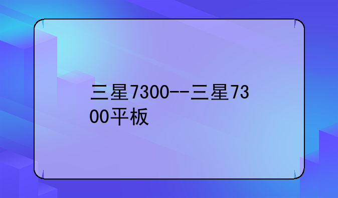 三星7300--三星7300平板