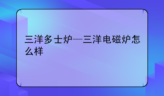 三洋多士炉—三洋电磁炉怎么样