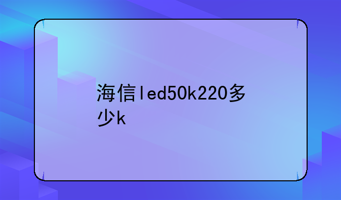 海信led50k220多少k