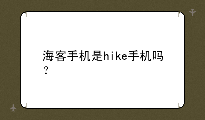 海客手机是hike手机吗？