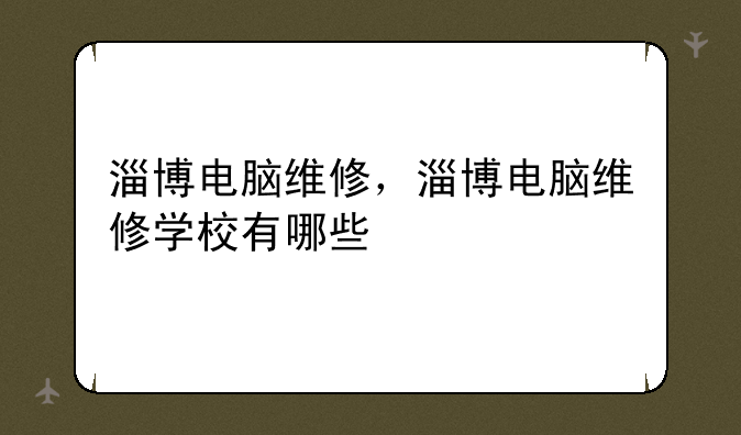 淄博电脑维修，淄博电脑维修学校有哪些