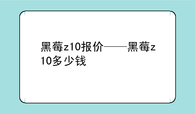 黑莓z10报价——黑莓z10多少钱
