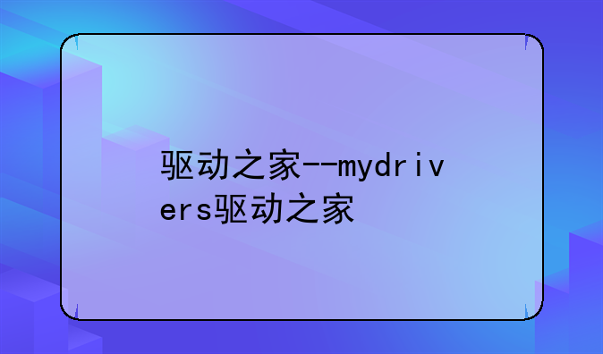 驱动之家--mydrivers驱动之家