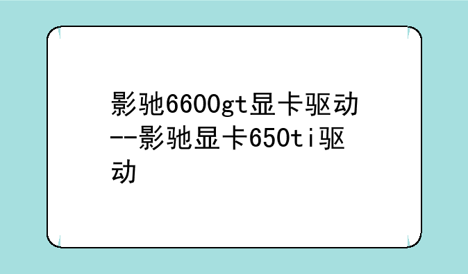 影驰6600gt显卡驱动--影驰显卡650ti驱动