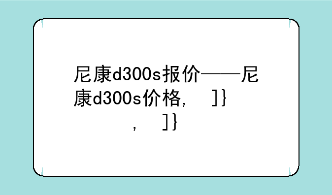 尼康d300s报价——尼康d300s价格,参数?