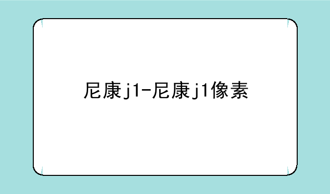 尼康j1-尼康j1像素