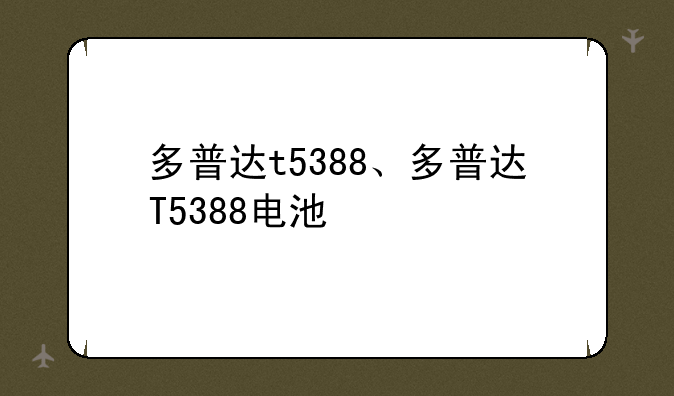 多普达t5388、多普达T5388电池