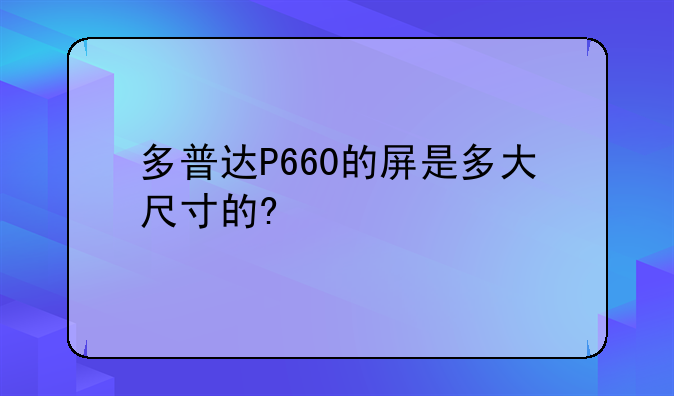 多普达P660的屏是多大尺寸的?