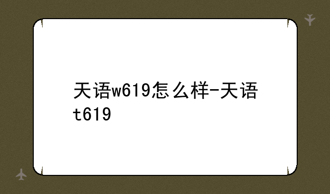 天语w619怎么样-天语t619+