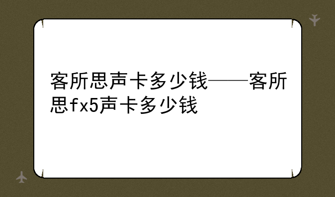 客所思声卡多少钱——客所思fx5声卡多少钱