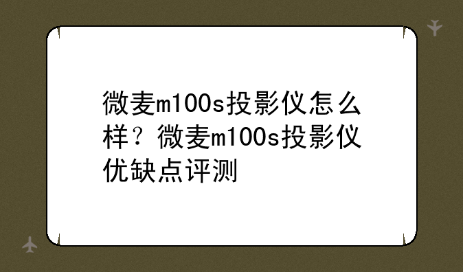 微麦m100s投影仪怎么样？微麦m100s投影仪优缺点评测