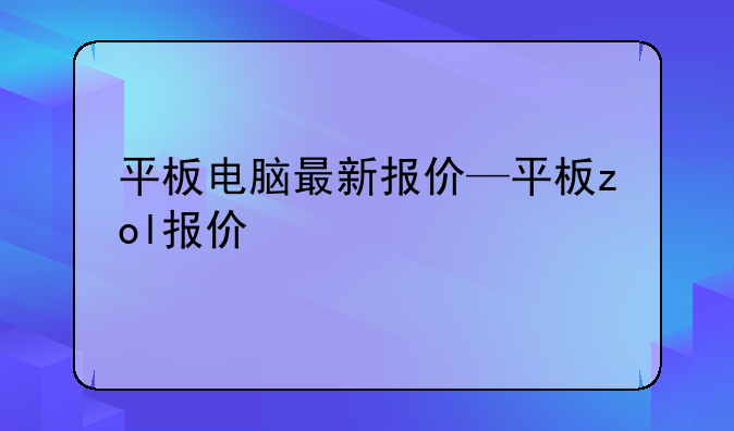 平板电脑最新报价—平板zol报价