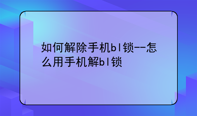 如何解除手机bl锁--怎么用手机解bl锁