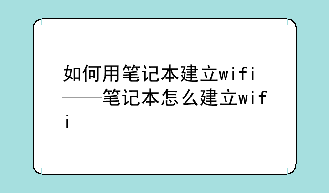 如何用笔记本建立wifi——笔记本怎么建立wifi