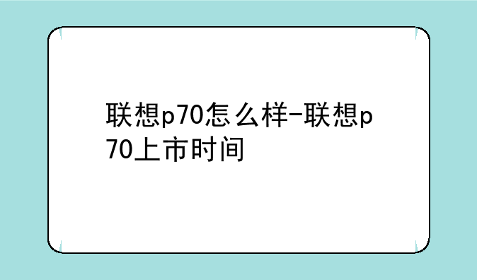 联想p70怎么样-联想p70上市时间