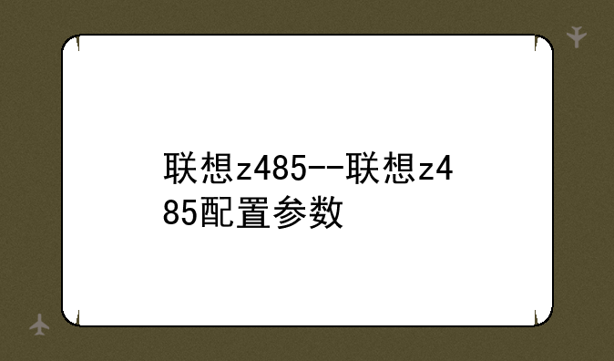 联想z485--联想z485配置参数