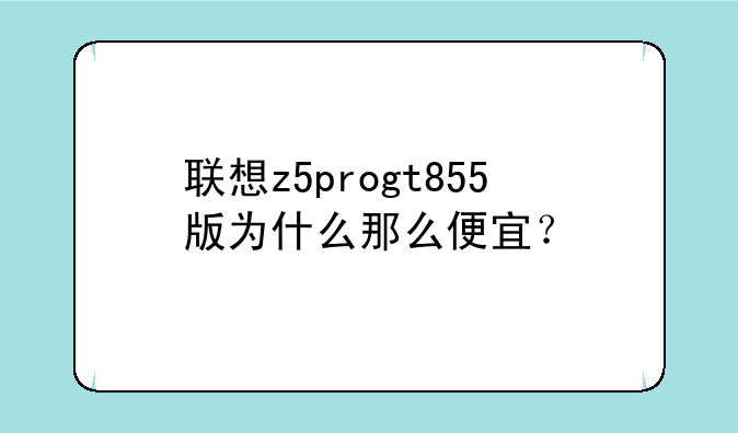 联想z5progt855版为什么那么便宜？