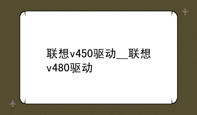 联想v450驱动__联想v480驱动