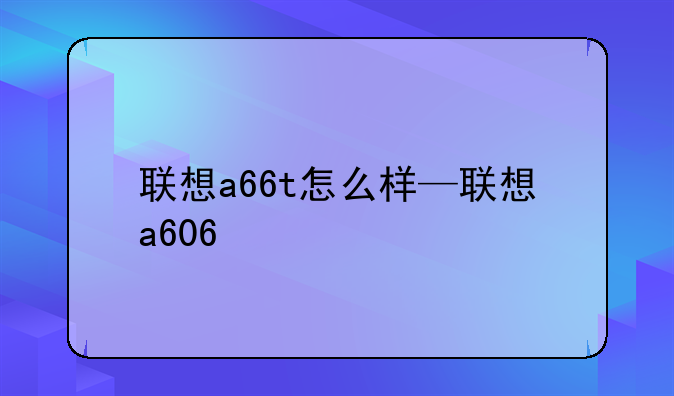 联想a66t怎么样—联想a606