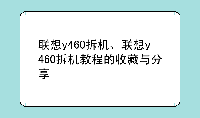 联想y460拆机、联想y460拆机教程的收藏与分享